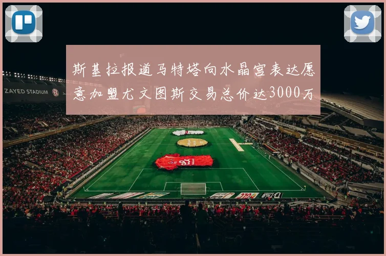 斯基拉报道马特塔向水晶宫表达愿意加盟尤文图斯交易总价达3000万欧元