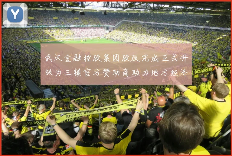武汉金融控股集团股改完成正式升级为三镇官方赞助商助力地方经济发展