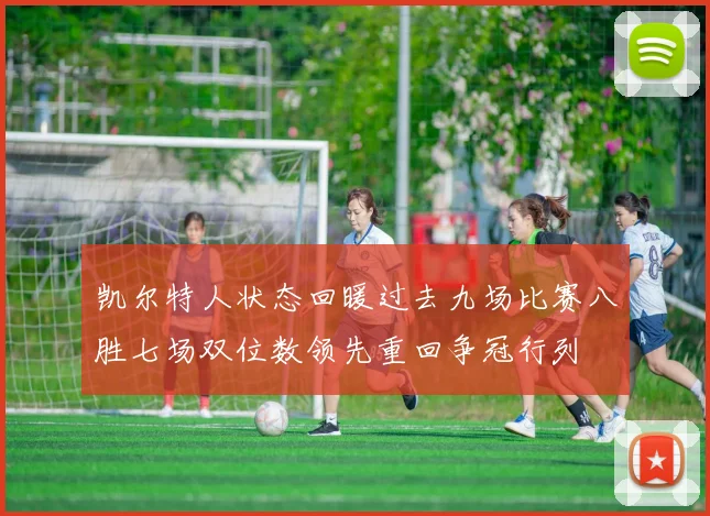 凯尔特人状态回暖过去九场比赛八胜七场双位数领先重回争冠行列
