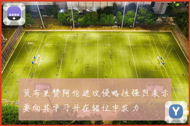 莫布里赞阿伦进攻侵略性强烈表示要向其学习并在错位中发力