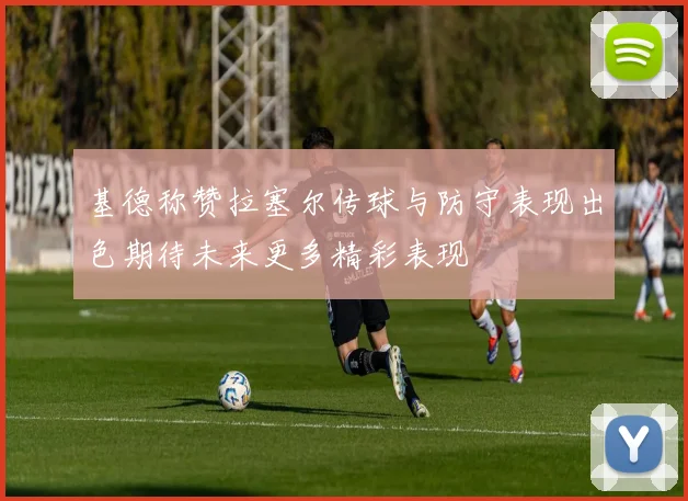 基德称赞拉塞尔传球与防守表现出色期待未来更多精彩表现