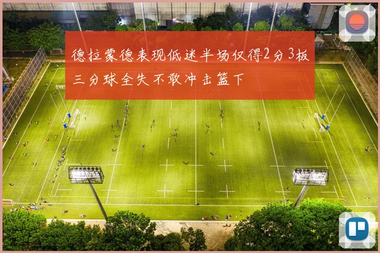 德拉蒙德表现低迷半场仅得2分3板三分球全失不敢冲击篮下