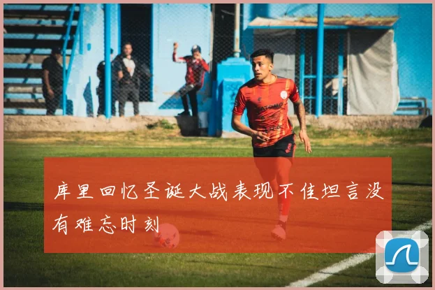 库里回忆圣诞大战表现不佳坦言没有难忘时刻
