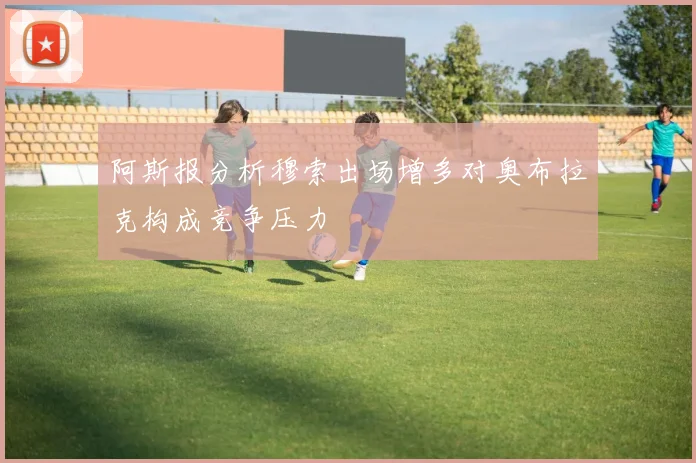 阿斯报分析穆索出场增多对奥布拉克构成竞争压力