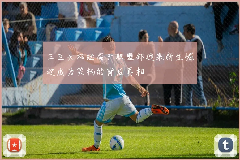三巨头相继离开联盟却迎来新生崛起成为笑柄的背后真相