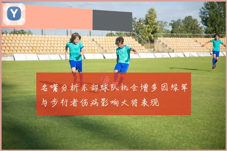 名嘴分析东部球队机会增多因绿军与步行者伤病影响大将表现