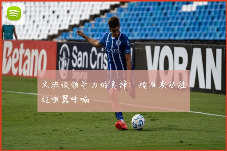 文班谈领导力的真谛：精准表达胜过喧嚣呼喊