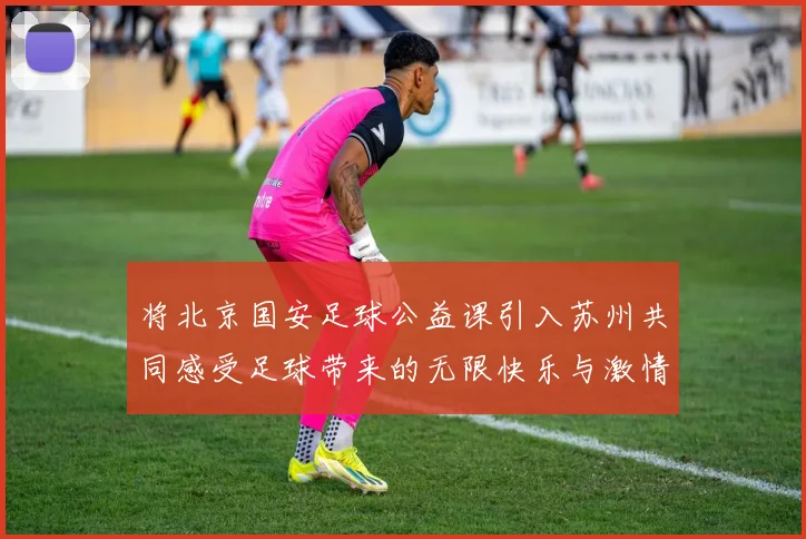 将北京国安足球公益课引入苏州共同感受足球带来的无限快乐与激情