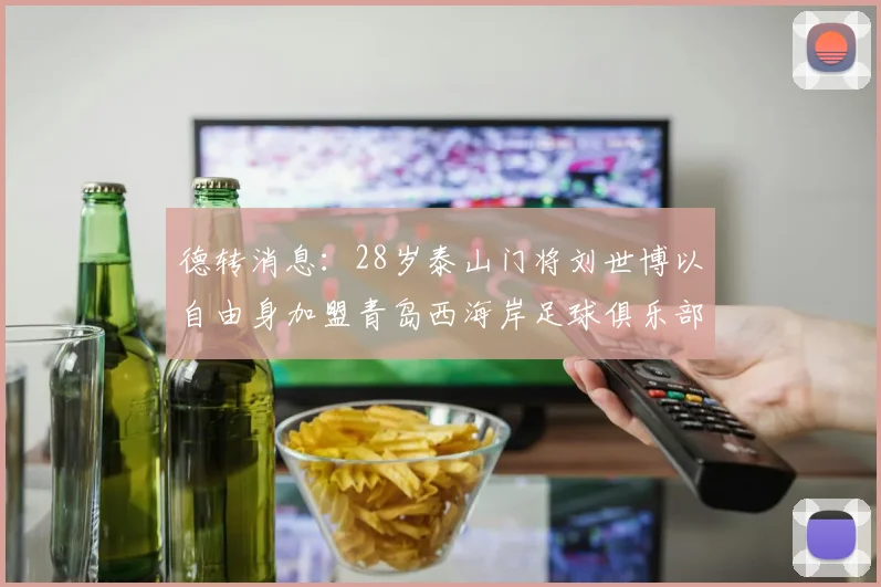 德转消息：28岁泰山门将刘世博以自由身加盟青岛西海岸足球俱乐部