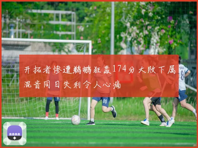 开拓者惨遭鹈鹕狂轰174分大败下属混音同日失利令人心痛
